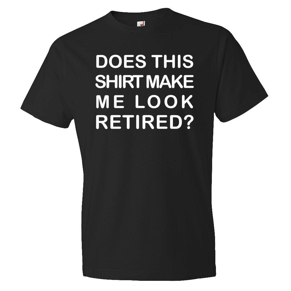 Does This Shirt Make Me Look Retired Shirt Retirement Shirt Retiree Shirt Retirement Gift Retiree Gift Retired Gift Retired OS324 Graphic Tee – Feel-Good Design · High-Quality Print