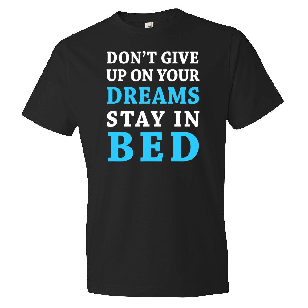 Don39t Give Up On Your Dreams Stay In Bed Shirt Girlfriend Shirt Boyfriend Shirt Funny Shirt Morning Shirt Sleeping Shirt OS325 Graphic Tee – Everyday Comfort · High-Quality Print