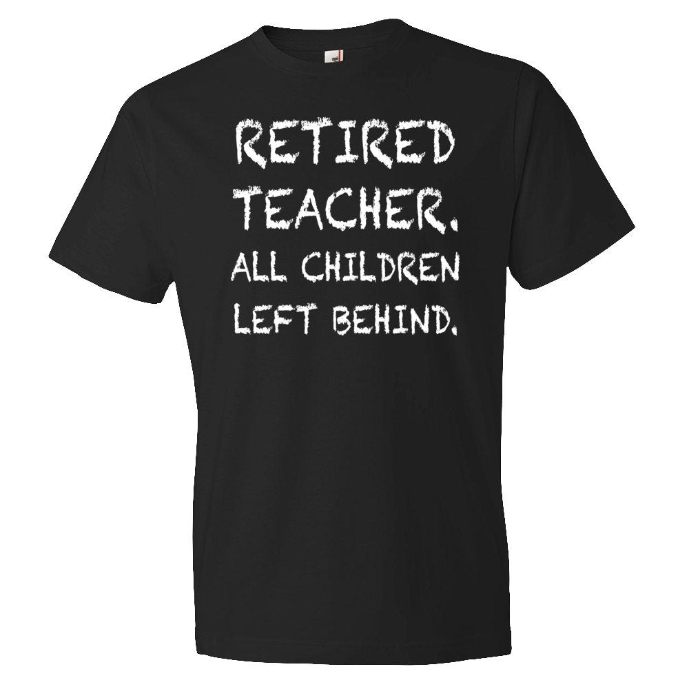 teacher retirement gift Retired Teacher gift teacher shirts gift for teacher All Children Left Behind Retirement Gift OS382 Graphic Tee – Soft Feel · Perfect For Daily Wear