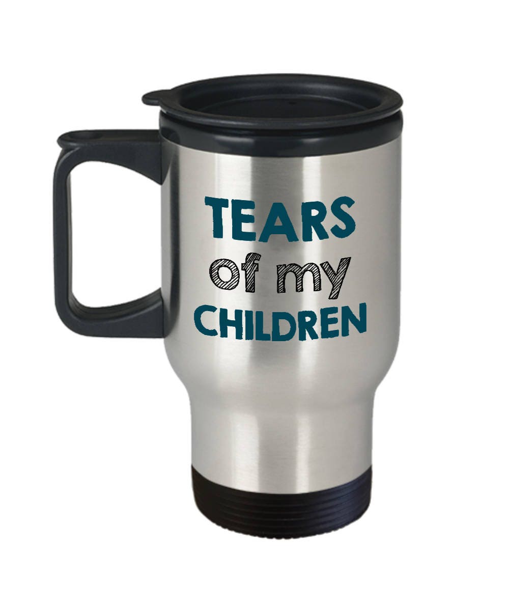 Funny Parent Travel Mug Mom Gift Dad Gift Mother39s Day Father39s Day Tears of My Children 14 oz Stainless Steel Graphic Tee – Soft Feel · High-Quality Print