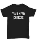 Funny Cheese Unisex Tee Cheese Lover Gift Cheese Tasting Y39all Need Cheeses Funny Cheese Saying Cheese Maker Dairy Farmer Graphic Tee – Fan Favorite · High-Quality Print