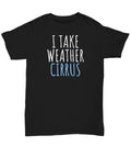 Funny Meteorologist Gift Meteorology Shirt I Take Weather Cirrus Unisex Tee Graphic Tee – Feel-Good Design · Must-Have Style