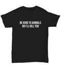 Animal Rescuer Shirt Animal Welfare Pet Adoption Gift Be Kind To Animals Or I39ll Kill You Animal Rights Unisex Tee Graphic Tee – Soft Feel · Must-Have Style