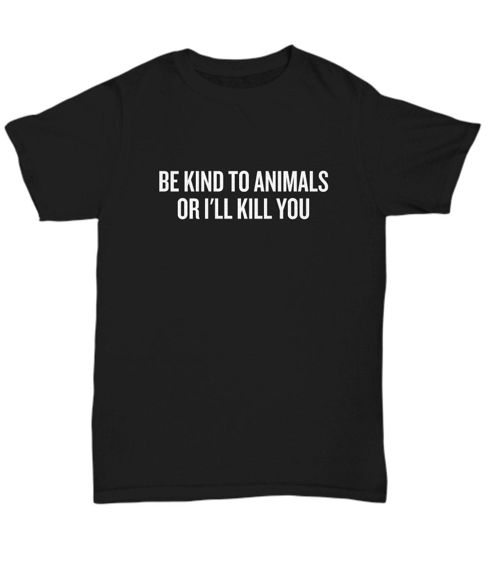 Animal Rescuer Shirt Animal Welfare Pet Adoption Gift Be Kind To Animals Or I39ll Kill You Animal Rights Unisex Tee Graphic Tee – Soft Feel · Must-Have Style
