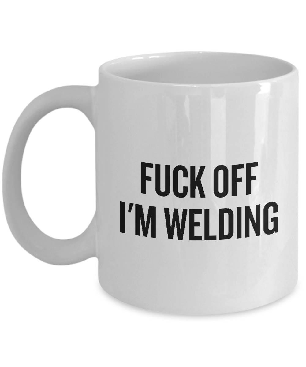 Funny Welding Coffee Mug Welder Gift Idea Present For Welder Fuck Off I39m Welding Graphic Tee – Feel-Good Design · Perfect For Daily Wear