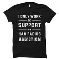 Ham Radio Shirt Ham Radios Shirt Ham Radio Gift Ham Radio Gifts Amateur Radio Shirt Only Work To Support My Ham Radio Addiction OS2138 Graphic Tee – Bold Style · Great Gift For Fans