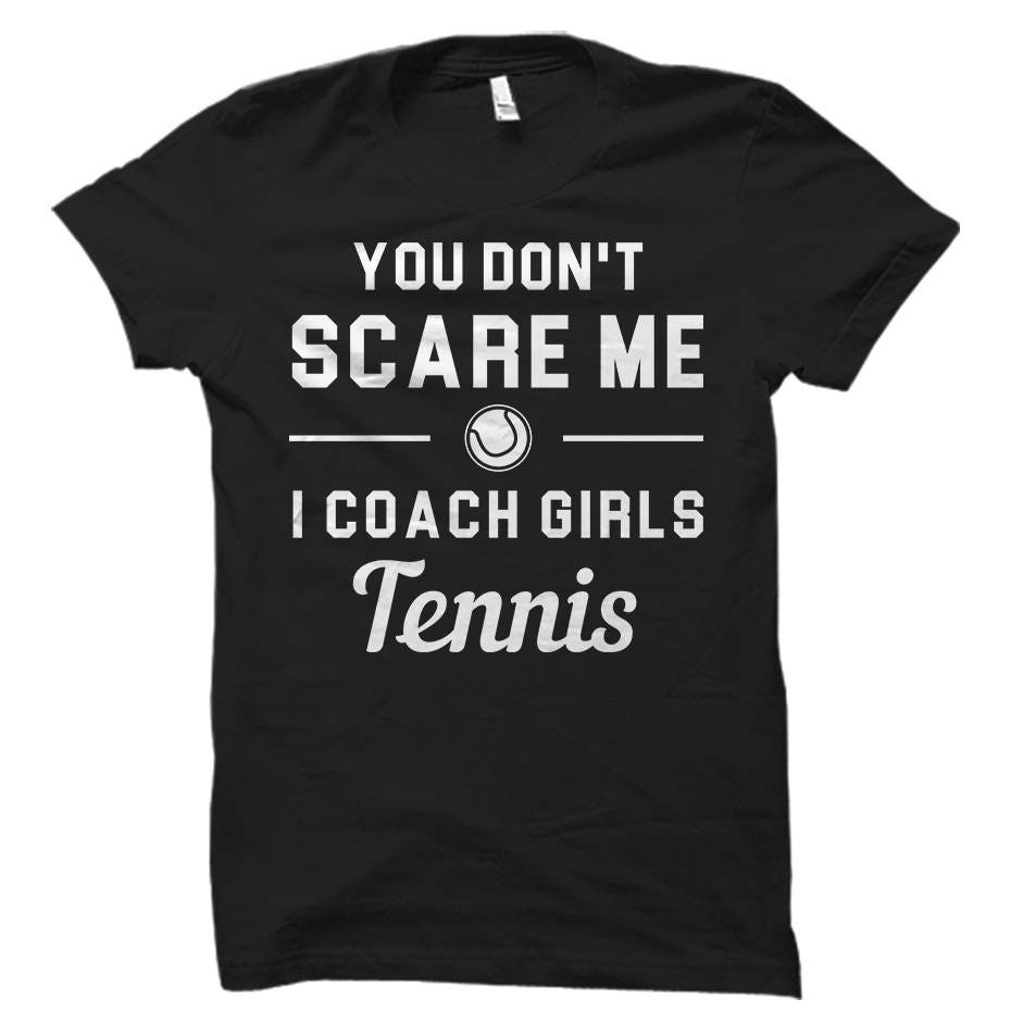Tennis Coach Gift Tennis Coach Shirt Girls Tennis Shirt Girls Tennis Gift You don39t scare Me I coach Girls Tennis OS860 Graphic Tee – Everyday Comfort · Trending Graphic Apparel