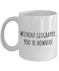 Geography Mug Geography Teacher Gift Geographer Present Without Geography You39re Nowhere Graphic Tee – Soft Feel · Trending Graphic Apparel