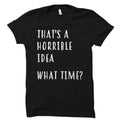 That39s A Horrible Idea What Time Shirt Funny shirt for him gift for him funny tshirt for men joke shirt hilarious shirt funny OS997 Graphic Tee – Aesthetic Look · Trending Graphic Apparel