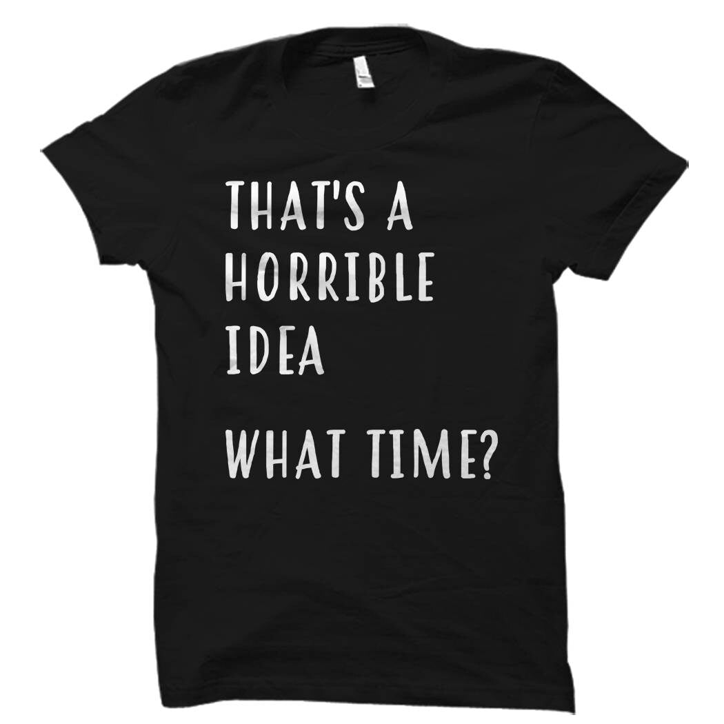 That39s A Horrible Idea What Time Shirt Funny shirt for him gift for him funny tshirt for men joke shirt hilarious shirt funny OS997 Graphic Tee – Aesthetic Look · Trending Graphic Apparel