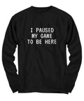 Funny Gaming Shirt Gamer Gift Idea Video Game Nerd Present I Paused My Game To Be Here Long Sleeve Tee Graphic Tee – Aesthetic Look · Perfect For Daily Wear