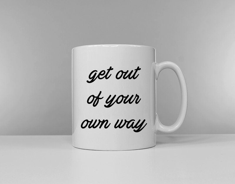 Get Out Of Your Own Way Coffee Mug Positive Motivational Slogan Ceramic Mug Graphic Tee – Aesthetic Look · High-Quality Print