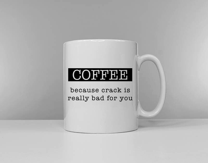 Coffee because crack is really bad for you Tea Coffee Versions Available Funny Tea Cup Coffee Mug Slogan Mug Graphic Tee – Easygoing Wear · Great Gift For Fans