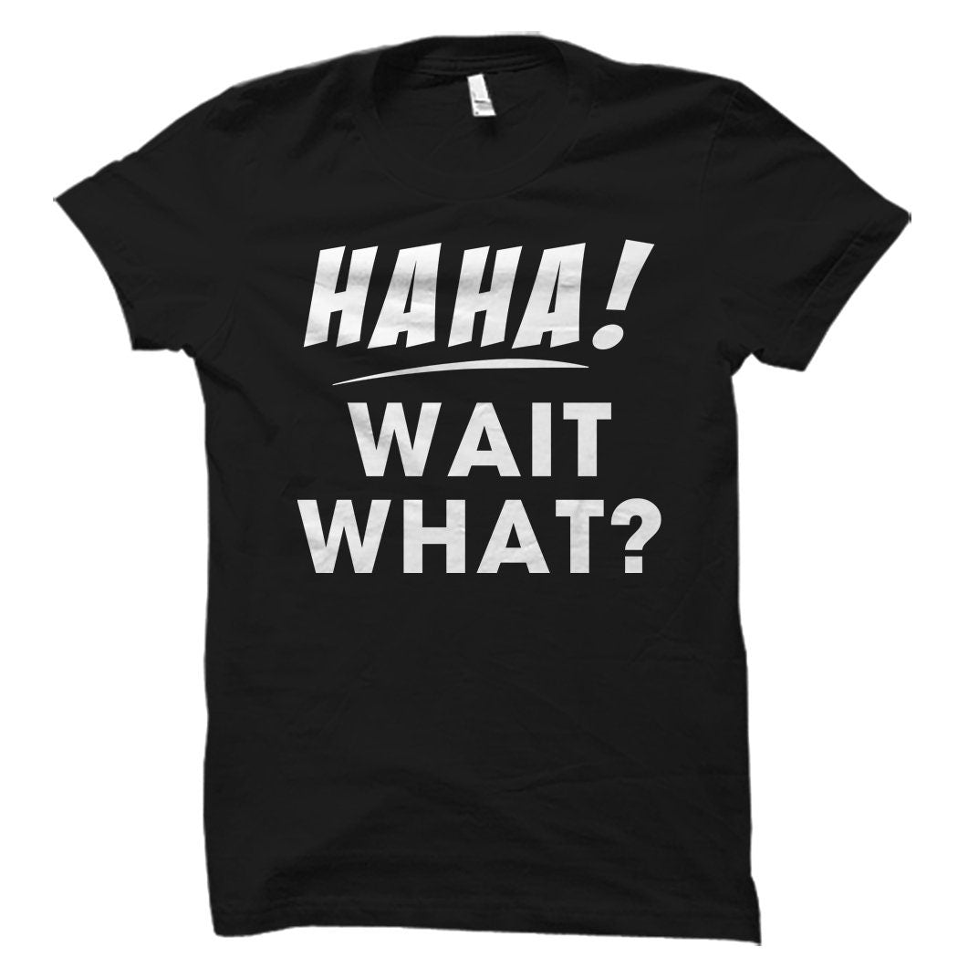 Ha Ha Wait What Shirt Haha Shirt Boyfriend Gift Hipster Shirt Funny Shirt Funny Mens Shirt Gift for Boyfriend Gift for Brother OS1633 Graphic Tee – Everyday Comfort · Trending Graphic Apparel