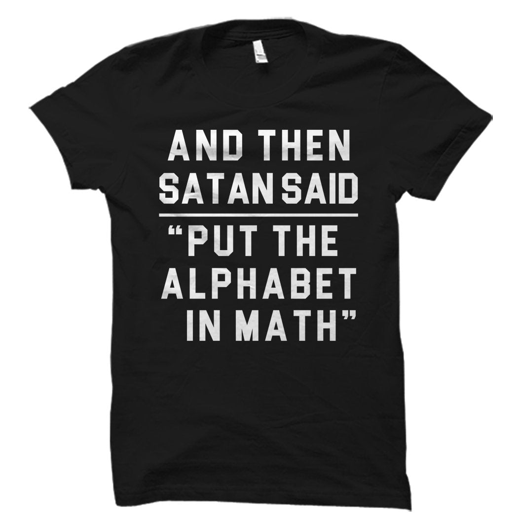Teacher Shirts Math Shirts And Then Satan Said Put The Alphabet In Math Shirt Science Shirt STEM Shirt Teacher Gift Math OS916 Graphic Tee – Bold Style · Great Gift For Fans