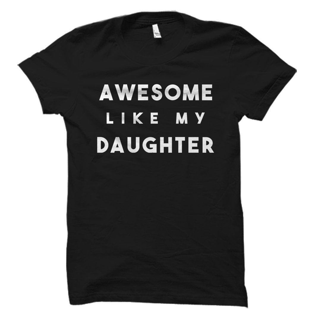 Awesome Like My Daughter Shirt Awesome Daughter Mom Gift Dad Gift Gift for Mom Gift for Dad Daddy Gift Mommy Gift Dad Shirt OS5612 Graphic Tee – Everyday Comfort · Trending Graphic Apparel