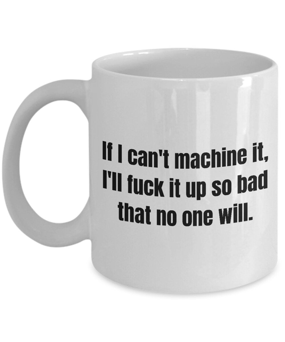 Funny Machinist Mug Machinist Gift Idea Machine Operator Present I39ll Fuck It Up So Bad Graphic Tee – Fan Favorite · Perfect For Daily Wear