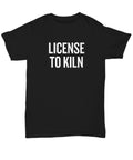 Funny Sculptor Gift Sculpting Shirt Pottery Present Potter Gift License To Kiln Unisex Tee Graphic Tee – Easygoing Wear · High-Quality Print