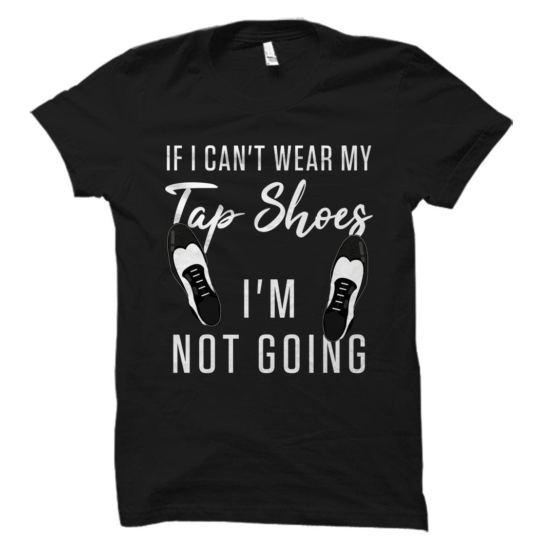 Tap Dancer Gift for Tap Dancer Shirt Tap Dancing Gift Tap Dancing Shirt Tap Dancing Student Gift If I Can39t Wear My Tap Shoes Shirt OS1169 Graphic Tee – Feel-Good Design · Top Pick For Any Outfit
