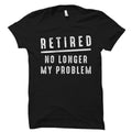 Retired No Longer My Problem Shirt Retired Shirt Retired Gift Retirement Shirt Retirement Gift Retirement Party Retiree Gift OS1507 Graphic Tee – Aesthetic Look · Top Pick For Any Outfit