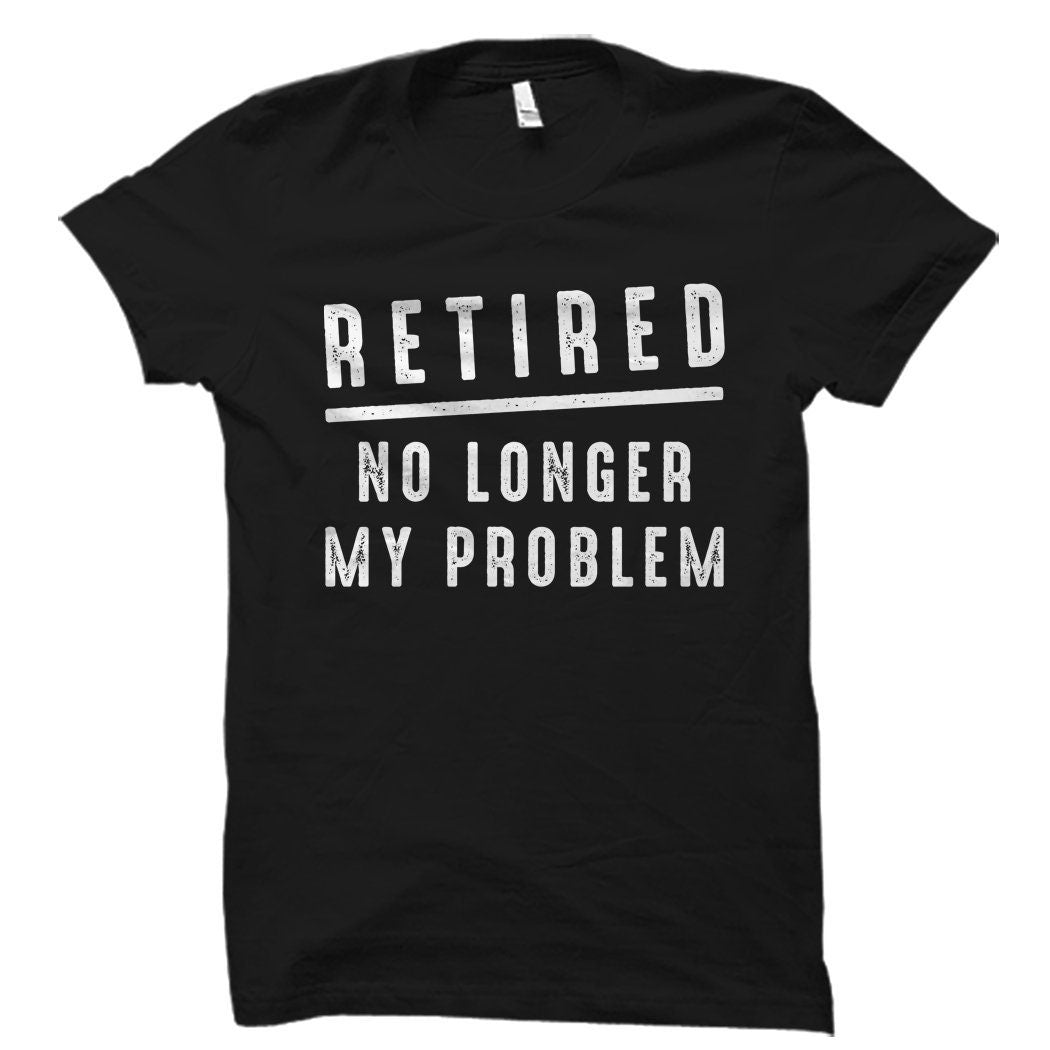 Retired No Longer My Problem Shirt Retired Shirt Retired Gift Retirement Shirt Retirement Gift Retirement Party Retiree Gift OS1507 Graphic Tee – Aesthetic Look · Top Pick For Any Outfit