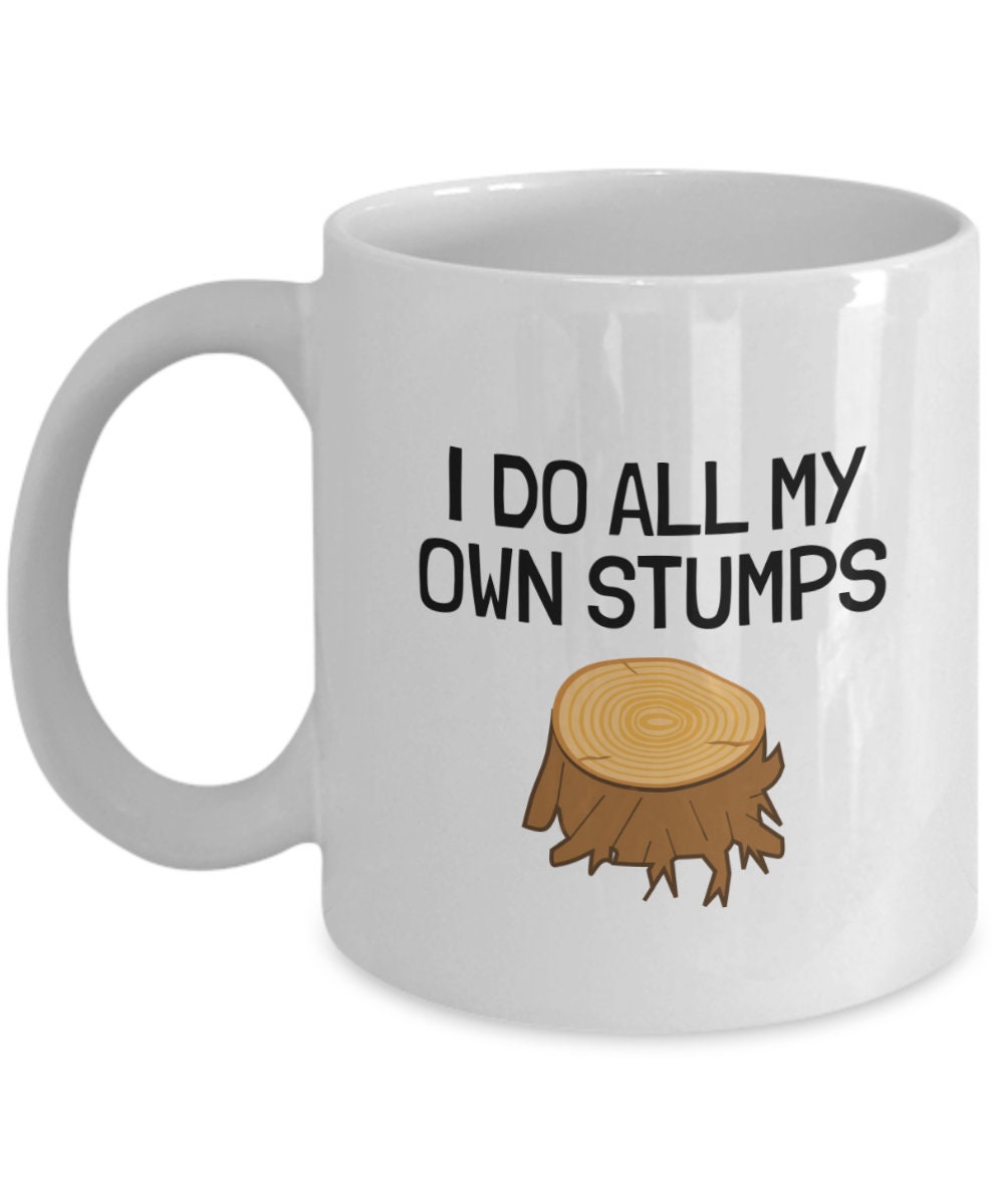 Funny Landscaper Gift Landscaping Coffee Mug Lumberjack Gift Logger Mug I Do All My Own Stumps Graphic Tee – Soft Feel · Trending Graphic Apparel