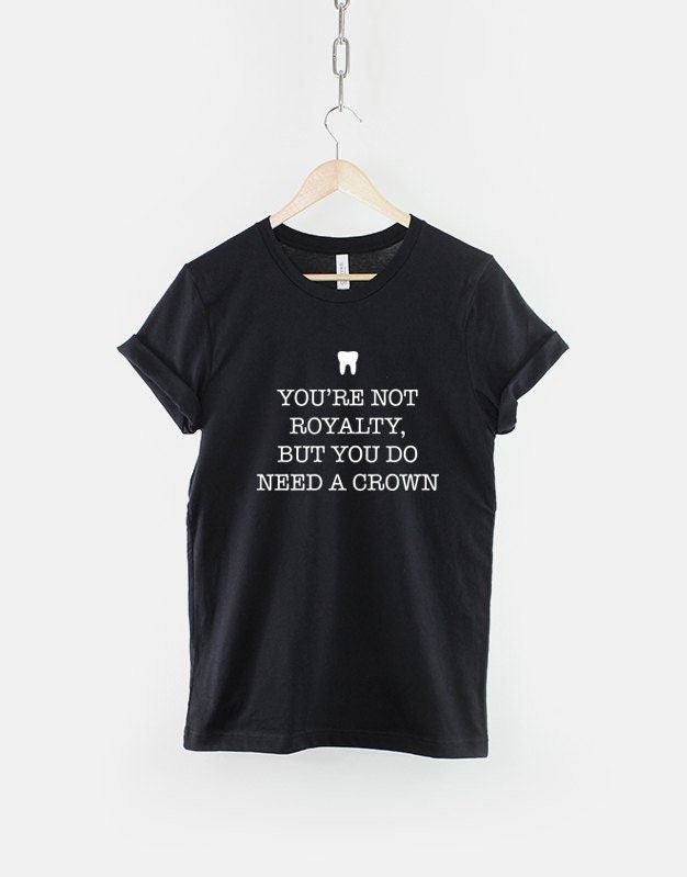 Dentist TShirt You39re Not Royalty But You Do Need A Crown Funny Dentist Shirt Graphic Tee – Premium Graphic · Perfect For Daily Wear
