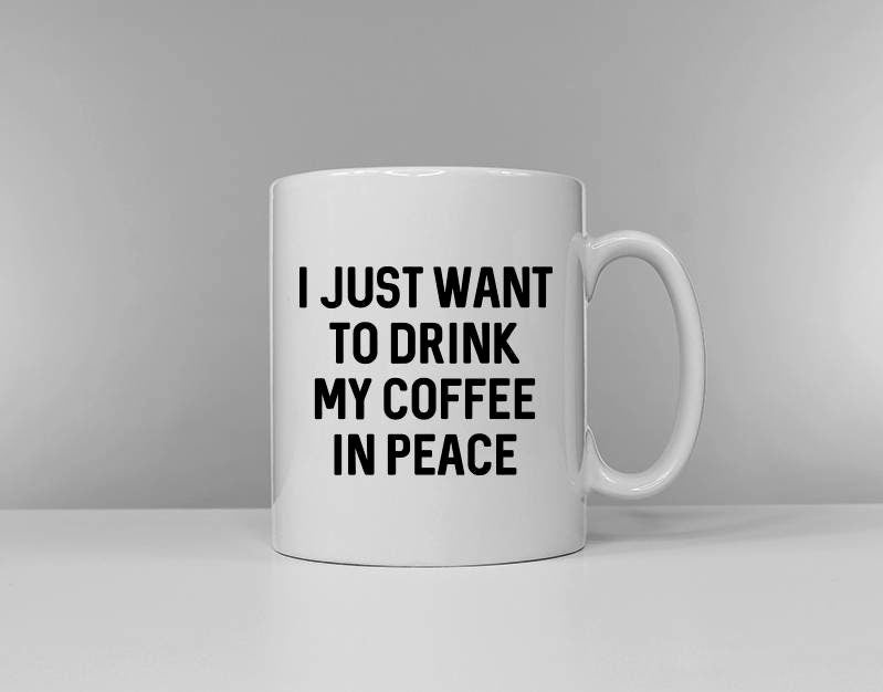 I Just Want To Drink My Coffee Tea In Peace Funny Tea Cup Coffee Mug Slogan Mug Graphic Tee – Premium Graphic · Great Gift For Fans