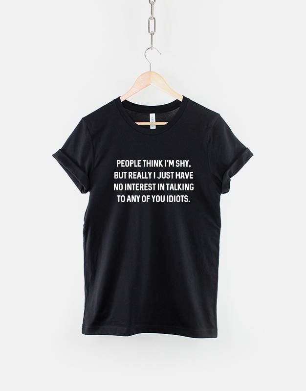 People Think I39m Shy But Really I Just Have No Interest In Talking To Any Of You Idiots TShirt Social Anxiety Socially Awkward TShirt Graphic Tee – Feel-Good Design · Trending Graphic Apparel