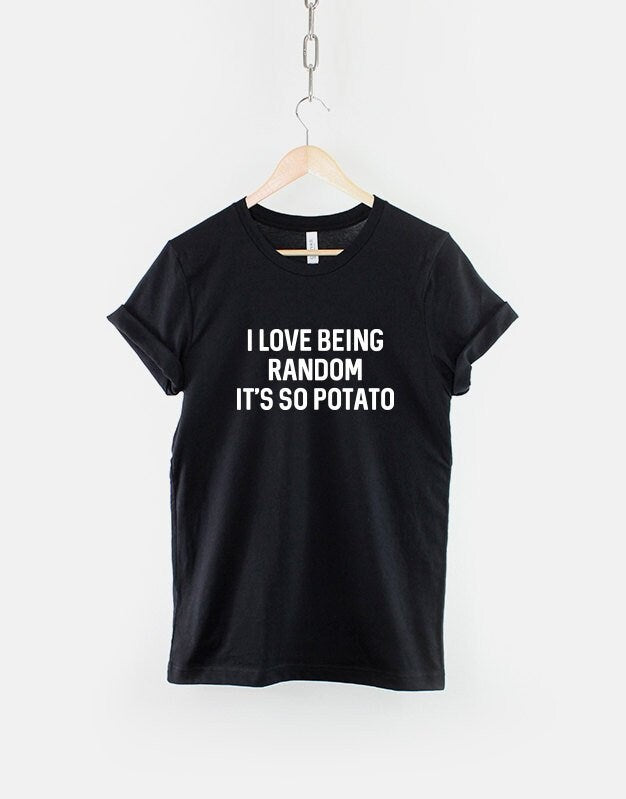 Funny Random TShirt I Love Being Random It39s So Potato TShirt Crazy Mad Slogan T Shirt Graphic Tee – Aesthetic Look · Trending Graphic Apparel