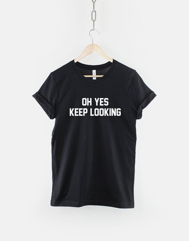Oh Yes Keep Looking Tshirt Womens Slogan TShirt Graphic Tee – Aesthetic Look · High-Quality Print