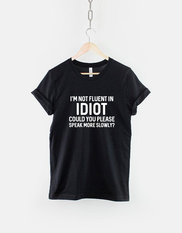I39m Not Fluent In Idiot Could You Please Speak More Slowly Sarcastic TShirt Funny Sarcasm Teenage Girl Slogan Shirt Graphic Tee – Soft Feel · Trending Graphic Apparel