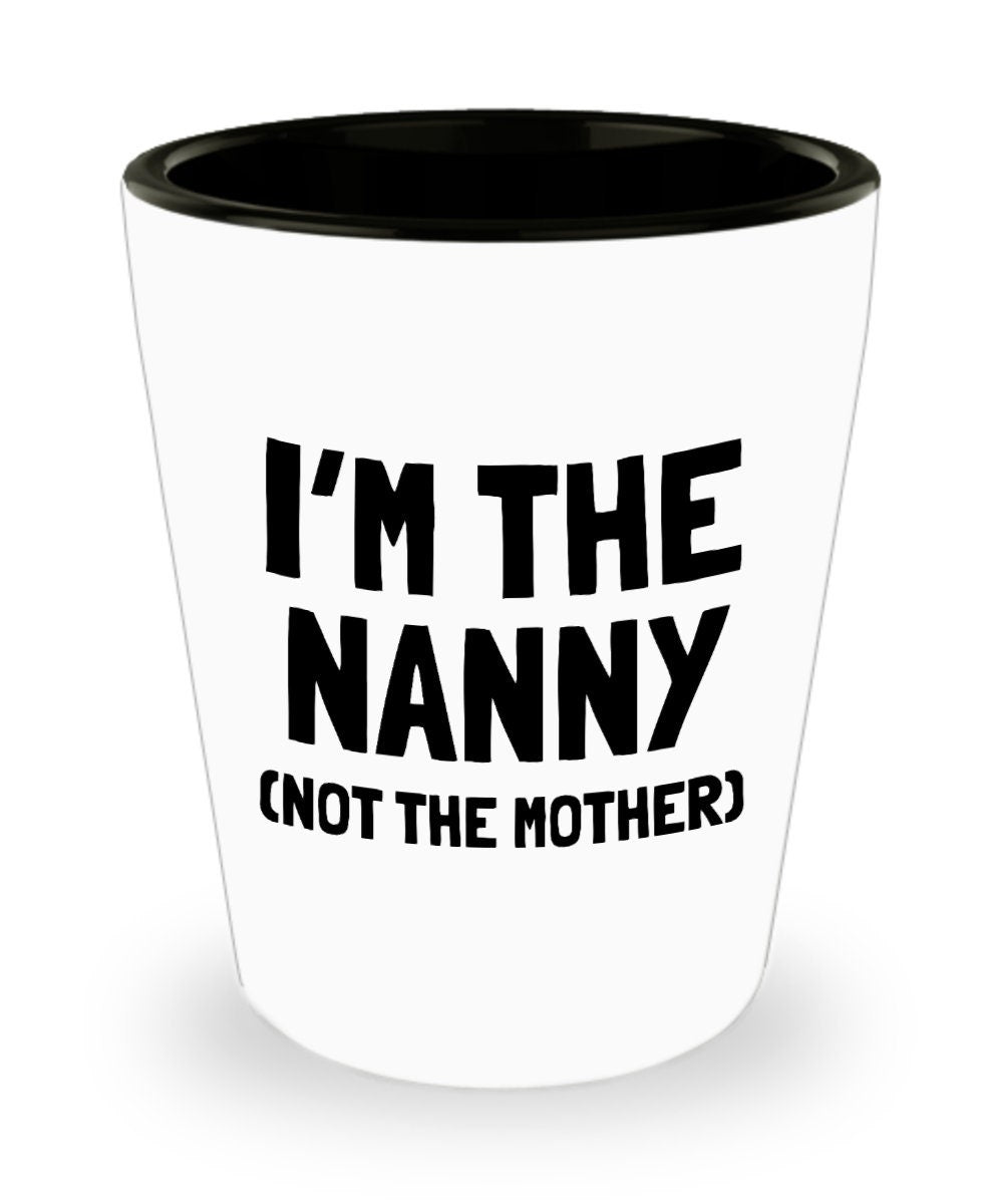 Funny Nanny Gift Nanny Shot Glass Gift For Nannies Nanny Mother39s Day Present Nannie Gift I39m The Nanny Graphic Tee – Warm & Stylish · Trending Graphic Apparel