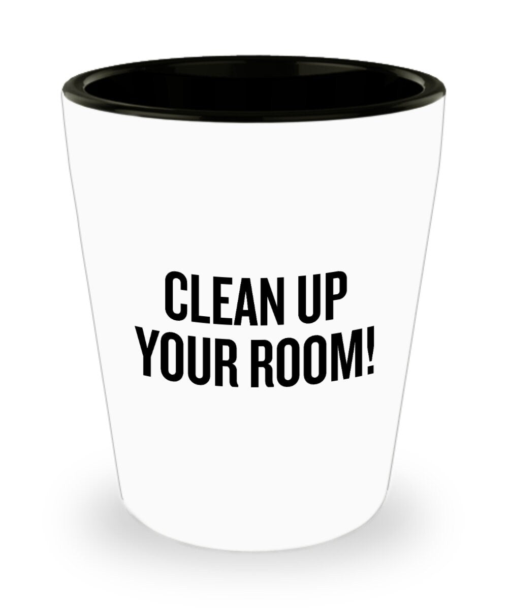 Funny Gift For Mom Cleaning Lady Shot Glass Mother39s Day Gift Mom Present Clean Up Your Room Graphic Tee – Soft Feel · Trending Graphic Apparel