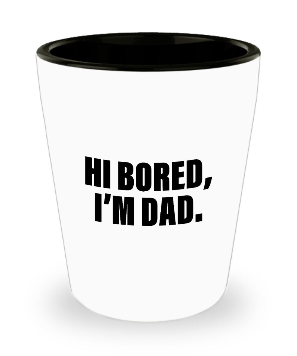 Funny Dad Shot Glass Dad Gift Idea Father39s Day Gift Father39s Birthday Present Hi Bored I39m Dad Graphic Tee – Fan Favorite · Trending Graphic Apparel