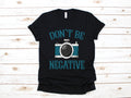 Photographer TShirt Don39t Be Negative Photography Shirt Camera Tank Top Hoodie Sweatshirt Long Sleeve Hoodie – Everyday Comfort · Great Gift For Fans