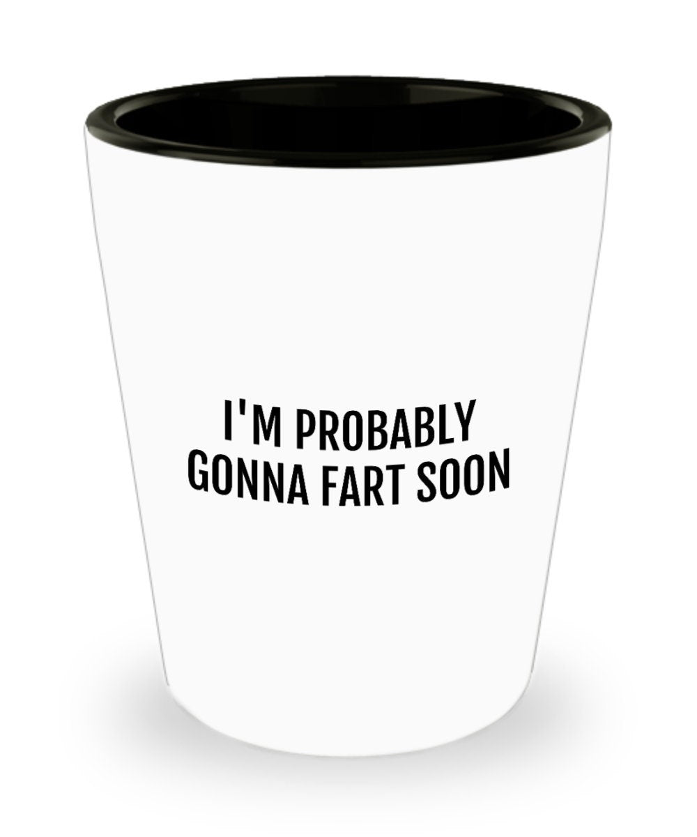 Funny Fart Shot Glass Fart Gifts Farter Present Farts Farting Humor I39m Probably Gonna Fart Soon Graphic Tee – Aesthetic Look · Trending Graphic Apparel