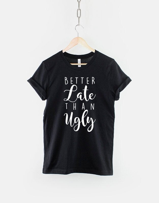 Better Late Than Ugly TShirt Sarcastic Girls Slogan Shirt Graphic Tee – Everyday Comfort · Trending Graphic Apparel