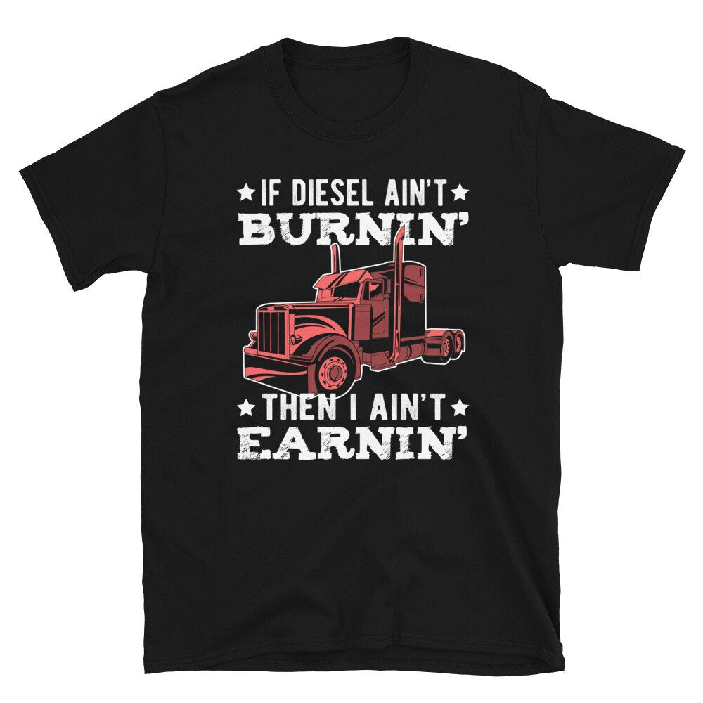 I Ain39t Earnin39 if Diesel Ain39t Burnin39 Unisex T Shirt Graphic Tee – Fan Favorite · Great Gift For Fans