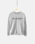 I May Be Wrong Sweatshirt But It39s Highly Unlikely Sarcastic Sweatshirt Womens Funny Sweatshirt Sweatshirt – Fan Favorite · High-Quality Print