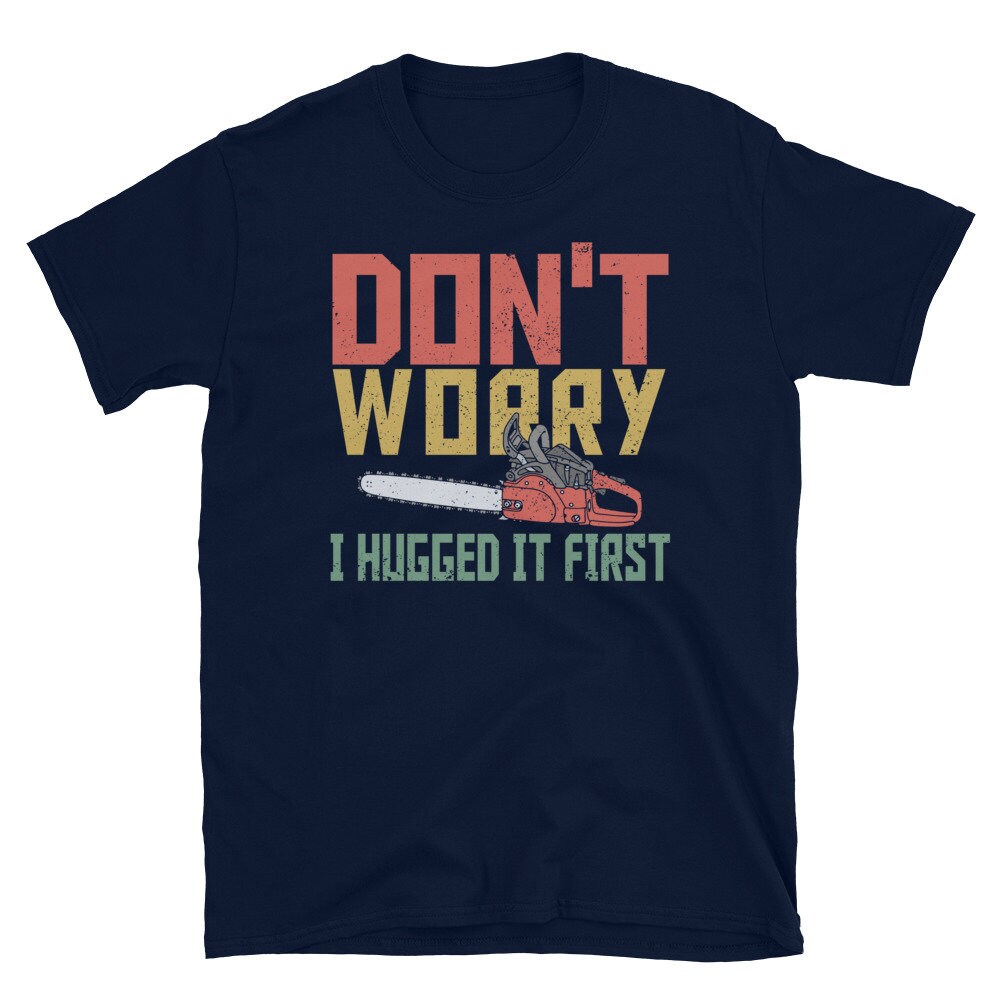 Chainsaw Tree Feller Don39t Worry Arborist Chainsaw Retro T Shirt Graphic Tee – Everyday Comfort · Perfect For Daily Wear