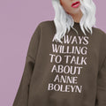 Anne Boleyn Sweatshirt Always Willing to Talk About Anne Boleyn 16th Century English History Funny History Shirt History Teacher Gift Sweatshirt – Cozy Vibes · Perfect For Daily Wear