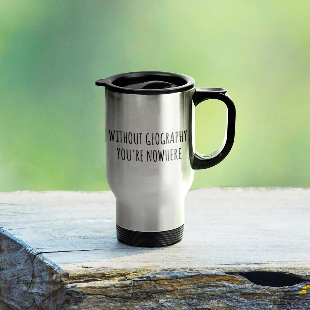 Geography Travel Mug Geography Teacher Gift Geographer Present Without Geography You39re Nowhere Graphic Tee – Aesthetic Look · High-Quality Print