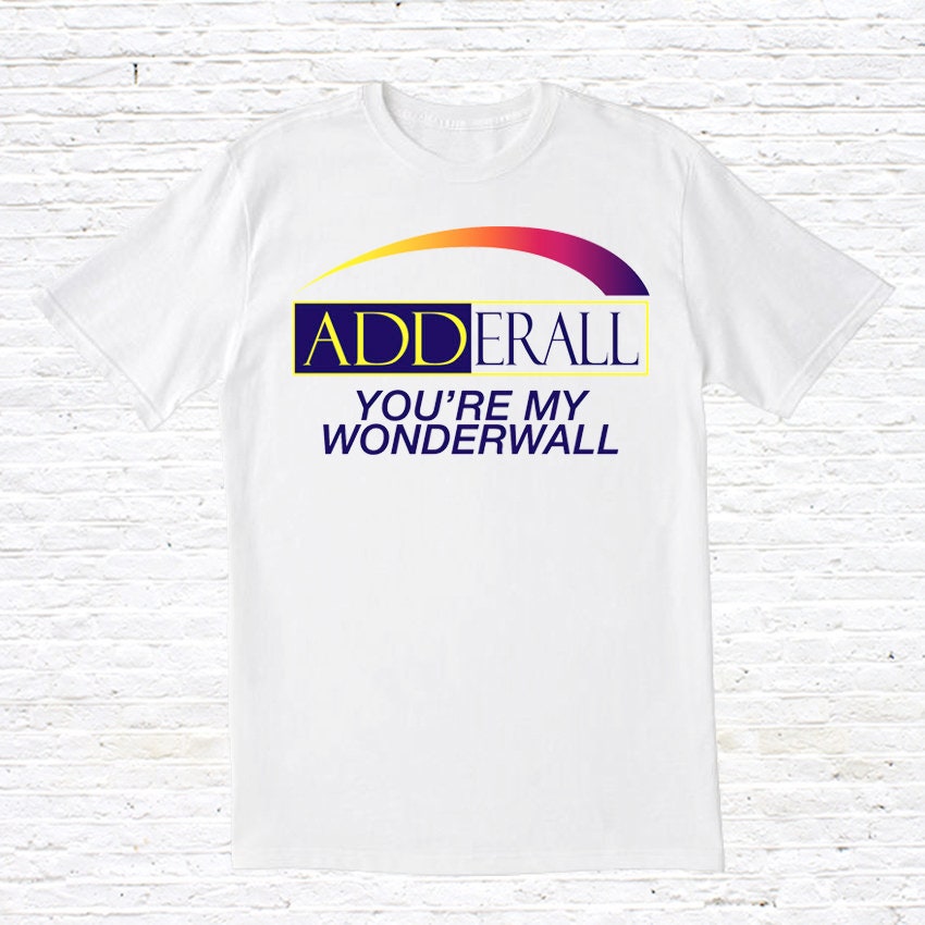 Adderall You39re My Wonderwall T Shirt Graphic Tee – Warm & Stylish · Trending Graphic Apparel