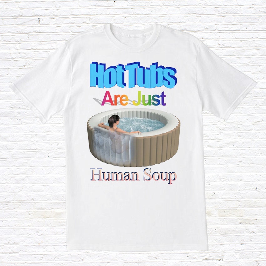 Hot Tubs Are Just Human Soup T Shirt Graphic Tee – Feel-Good Design · Trending Graphic Apparel