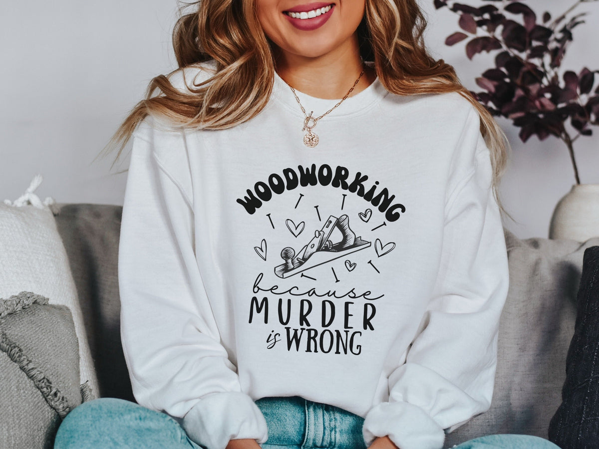 Funny Woodworking Because Murder is Wrong Dark Humor Womens Pullover Sweatshirt Sweatshirt Gift for Wood Worker Carpentry Gift for Her Sweatshirt – Feel-Good Design · High-Quality Print