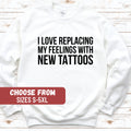 Tattoos Shirt Tattoo Tees Tatted Shirt Funny Tattoo Lover Shirt Tattoo Gift I Love Replacing My Feelings With New Tattoos Sweatshirt Sweatshirt – Easygoing Wear · Top Pick For Any Outfit