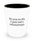 Colonoscopy Gift Idea Colonoscopy Shot Glass Get Well Gift Idea Ceramic Shot Glass Be Nice To Me I Just Had a Colonoscopy Graphic Tee – Fan Favorite · Perfect For Daily Wear