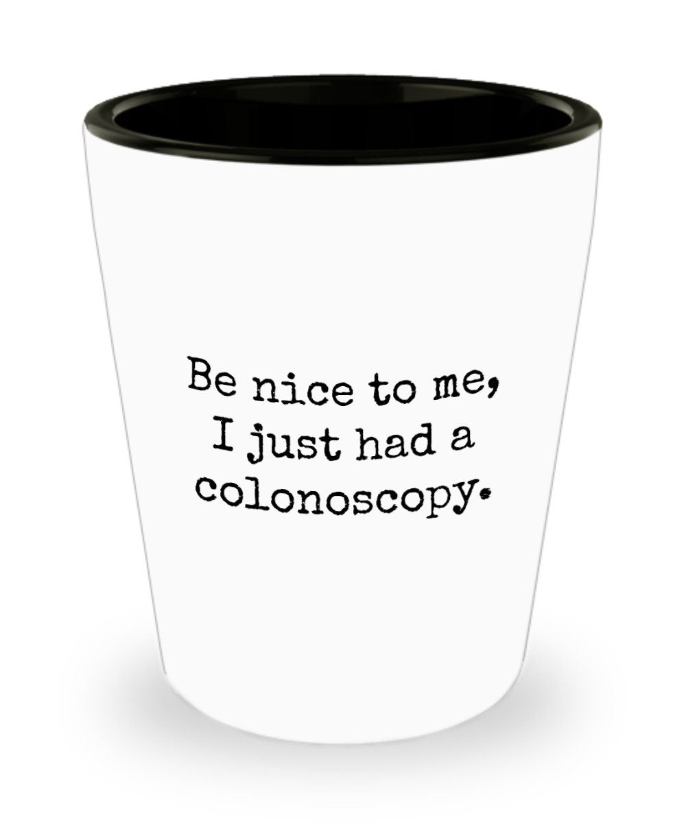 Colonoscopy Gift Idea Colonoscopy Shot Glass Get Well Gift Idea Ceramic Shot Glass Be Nice To Me I Just Had a Colonoscopy Graphic Tee – Fan Favorite · Perfect For Daily Wear