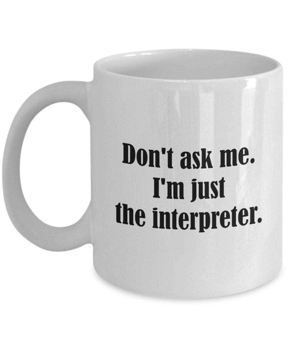 Funny Interpreter Gift Interpreter Coffee Mug Present for Interpreters Interpretation I39m Just The Interpreter Graphic Tee – Soft Feel · Great Gift For Fans